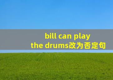 bill can play the drums改为否定句